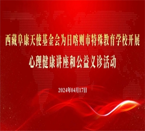 西藏阜康天使基金会为日喀则市特殊教育学校和西藏保康盲人按摩公司开展心理健康讲座和公益义诊活动